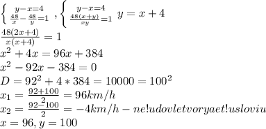 \left \{ {{y-x=4} \atop {\frac{48}{x}-\frac{48}{y}=1}} \right. , \left \{ {{y-x=4} \atop {\frac{48(x+y)}{xy}=1}} \right. y=x+4\\&#10;\frac{48(2x+4)}{x(x+4)}=1\\&#10;x^2+4x=96x+384\\&#10;x^2-92x-384=0\\D=92^2+4*384=10000=100^2\\&#10;x_1=\frac{92+100}{2}=96 km/h\\&#10;x_2=\frac{92-100}{2}=-4 km/h - ne!udovletvoryaet!usloviu\\x=96, y=100