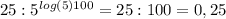 25:5 ^{log(5)100} =25:100=0,25