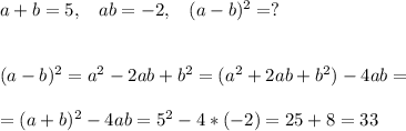 a+b=5, \:\:\:\: ab=-2, \:\:\:\: (a-b)^2=? \\ \\ \\ &#10;(a - b)^2 = a^ 2 -2ab+b^2 = (a^2 + 2ab + b^2) - 4ab = \\ \\ = (a+b)^2 - 4ab = 5^2 - 4*(-2) = 25 + 8 = 33
