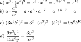 a)~ x^3\cdot (x^4)^3=x^3\cdot x^{12}=x^{3+12}=x^{15}\\ b)~ a\cdot\dfrac{a^5}{a^7}=a\cdot a^5\cdot a^{-7}=a^{1+5-7}=a^{-1}\\ \\ c)~ (3a^3b^5)^2=3^2\cdot (a^3)^2\cdot (b^5)^2=9a^6b^{10}\\ \\ d)~ \dfrac{9x^3y^4}{15x^6y}=\dfrac{3y^3}{5x^3}