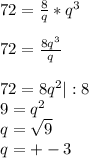 72=\frac{8}{q}*q^3\\\\72=\frac{8q^3}{q}\\\\72=8q^2|:8\\9=q^2\\q=\sqrt{9}\\q=+-3