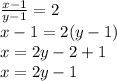 \frac{x-1}{y-1}=2 \\ x-1=2(y-1) \\ x=2y-2+1 \\ x=2y-1