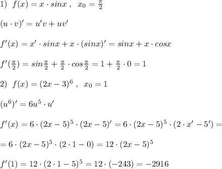 1)\; \; f(x)=x\cdot sinx\; ,\; \; x_0=\frac{\pi}{2}\\\\(u\cdot v)'=u'v+uv'\\\\f'(x)=x'\cdot sinx+x\cdot (sinx)'=sinx+x\cdot cosx\\\\f'(\frac{\pi}{2})=sin\frac{\pi}{2}+\frac{\pi}{2}\cdot cos\frac{\pi}{2}=1+\frac{\pi}{2}\cdot 0=1\\\\2)\; \; f(x)=(2x-3)^6\; ,\; \; x_0=1\\\\(u^6)'=6u^5\cdot u'\\\\f'(x)=6\cdot (2x-5)^5\cdot (2x-5)'=6\cdot (2x-5)^5\cdot (2\cdot x'-5')=\\\\=6\cdot (2x-5)^5\cdot (2\cdot 1-0)=12\cdot (2x-5)^5\\\\f'(1)=12\cdot (2\cdot 1-5)^5=12\cdot (-243)=-2916