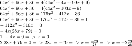 64x^2+96x+36=4(44x^2+4x+99x+9)\\64x^2+96x+36=4(44x^2+103x+9)\\64x^2+96x+36=176x^2+412x+36\\64x^2+96x+36-176x^2-412x-36=0\\-112x^2-316x=0\\-4x(28x+79)=0\\1.-4x=0=\ \textgreater \ x=0\\2.28x+79=0=\ \textgreater \ 28x=-79=\ \textgreater \ x=\frac{-79}{28}=\ \textgreater \ x=-2\frac{23}{28}