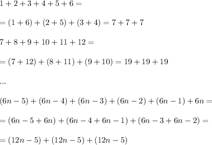 1 + 2 + 3 + 4 + 5 + 6 =\\\\= (1 + 6) + (2 + 5) + (3 + 4) = 7 + 7 + 7\\\\&#10;7 + 8 + 9 + 10 + 11 + 12 =\\\\= (7 + 12) + (8 + 11) + (9 + 10) = 19 + 19 + 19\\\\&#10;...\\\\&#10;(6n-5) + (6n-4) + (6n-3) + (6n-2) + (6n-1) + 6n =\\\\ = (6n - 5 + 6n) + (6n - 4 + 6n - 1) + (6n - 3 + 6n - 2) =\\\\= (12n - 5) + (12n - 5) + (12n - 5)