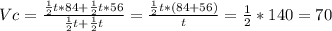 V c = \frac{ \frac{1}{2}t *84+ \frac{1}{2} t *56}{ \frac{1}{2} t + \frac{1}{2}t } = \frac{ \frac{1}{2}t * (84+56) }{t} = \frac{1}{2} * 140 = 70 &#10;