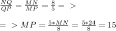 \frac{NQ}{QP} = \frac{MN}{MP} = \frac{8}{5} =\ \textgreater \ \\\\&#10;=\ \textgreater \ MP= \frac{5*MN}{8}= \frac{5*24}{8}=15