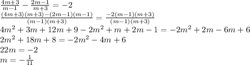 \frac{4m+3}{m-1 } - \frac{2m-1}{m+3} = -2 \\ \frac{(4m+3)(m+3)-(2m-1)(m-1) }{(m-1)(m+3)} = \frac{-2(m-1)(m+3) }{(m-1)(m+3)} \\ 4m^2+3m+12m+9-2m^2+m+2m-1=-2m^2+2m-6m+6 \\ 2m^2+18m+8=-2m^2-4m+6 \\ 22m=-2 \\ m=- \frac{1}{11}
