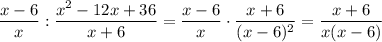 \displaystyle \frac{x-6}{x} : \frac{x^2-12x+36}{x+6} = \frac{x-6}{x}\cdot \frac{x+6}{(x-6)^2} = \frac{x+6}{x(x-6)}