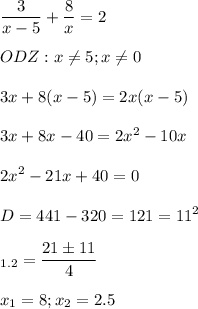 \displaystyle \frac{3}{x-5}+ \frac{8}{x}=2\\\\ODZ: x \neq 5; x \neq 0\\\\3x+8(x-5)=2x(x-5)\\\\3x+8x-40=2x^2-10x\\\\2x^2-21x+40=0\\\\D=441-320=121=11^2\\\\\x_{1.2}= \frac{21\pm11}{4}\\\\x_1=8; x_2=2.5