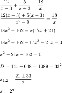 \displaystyle \frac{12}{x-3}+ \frac{5}{x+3}= \frac{18}{x}\\\\ \frac{12(x+3)+5(x-3)}{x^2-9}= \frac{18}{x}\\\\18x^2-162=x(17x+21)\\\\18x^2-162-17x^2-21x=0\\\\x^2-21x-162=0\\\\D=441+648=1089=33^2\\\\x_{1.2}= \frac{21\pm33}{2}\\\\x=27