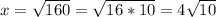 x= \sqrt{160}= \sqrt{16*10}=4 \sqrt{10}