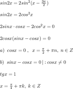 sin2x=2sin^2(x-\frac{3\pi}{2})\\\\sin2x=2cos^2x\\\\2sinx\cdot cosx-2cos^2x=0\\\\2cosx(sinx-cosx)=0\\\\a)\; \; cosx=0\; ,\; \; x=\frac{\pi}{2}+\pi n,\; n\in Z\\\\b)\; \; sinx-cosx=0\,|:cosx\ne 0 \\\\tgx=1\\\\x=\frac{\pi}{4}+\pi k, \; k\in Z