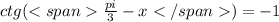 ctg( \frac{pi}{3}-x)=-1