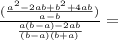\frac{(\frac{ a^{2} -2ab+ b^{2} +4ab}{a-b} )}{ \frac{a(b-a)-2ab}{ (b-a)(b+a) } } =