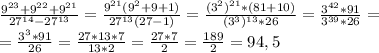 \frac{9^{23}+9^{22}+9^{21}}{27^{14}-27^{13}} = \frac{9^{21}(9^2+9+1)}{27^{13}(27-1)} = \frac{(3^2)^{21}*(81+10)}{(3^3)^{13}*26} = \frac{3^{42}*91}{3^{39}*26} =\\= \frac{3^3*91}{26} = \frac{27*13*7}{13*2} = \frac{27*7}{2} = \frac{189}{2} =94,5