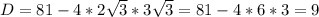 D=81-4*2 \sqrt{3}*3 \sqrt{3}=81-4*6*3=9