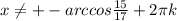 x \neq +-arccos \frac{15}{17}+2 \pi k