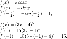 f(x)=xcosx\\f'(x)=-sinx\\f'(-\frac{\pi}{2})=-sin(-\frac{\pi}{2})=1;\\\\f(x)=(3x+4)^5\\f'(x)=15(3x+4)^4\\f'(-1)=15(3*(-1)+4)^4=15.