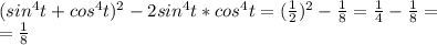 (sin^4t+cos^4t)^2-2sin^4t*cos^4t=(\frac{1}2)^2-\frac{1}8=\frac{1}4-\frac{1}8=\\=\frac{1}8