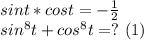 sint*cost=-\frac{1}2\\sin^8t+cos^8t=?\,\,(1)