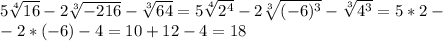 5\sqrt[4]{16} - 2\sqrt[3]{-216}- \sqrt[3]{64}=5\sqrt[4]{2^4}-2\sqrt[3]{(-6)^3}-\sqrt[3]{4^3}=5*2-\\-2*(-6)-4=10+12-4=18