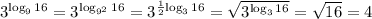 3^{ \log_{9} 16} = 3^{ \log_{9^{2}} 16}=3^{ \frac{1}{2} { \log_{3} 16}}= \sqrt{3^{ { \log_{3} 16}}} = \sqrt{16} =4