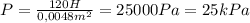 P= \frac{120H}{0,0048m^2} =25000Pa=25kPa