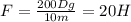 F= \frac{200Dg}{10m}=20H