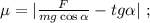 \mu = | \frac{F}{ mg \cos{ \alpha } } - tg{ \alpha } | \ ;