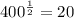 400 ^{ \frac{1}{2} } =20