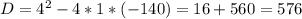 D= 4^{2} -4*1*(-140)=16+560=576