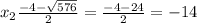 x_{2} \frac{-4- \sqrt{576} }{2} = \frac{-4-24}{2} =-14