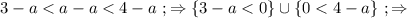 3 - a < a - a < 4 - a \ ; \Rightarrow \{ 3 - a < 0 \} \cup \{ 0 < 4 - a \} \ ; \Rightarrow