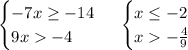 \begin {cases} -7x\geq-14 \\ 9x-4 \end {cases}\ \begin {cases} x\leq-2\\ x-\frac{4}{9}\end {cases}