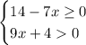 \begin {cases} 14-7x\geq0 \\ 9x+40 \end {cases}