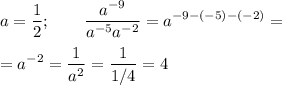 \displaystyle a=\frac12 ;\qquad \frac{a^{-9} }{a^{-5} a^{-2} } =a^{-9-(-5)-(-2)} =\\\\=a^{-2} =\frac1{a^2} =\frac1{1/4} =4