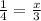 \frac{1}{4}= \frac{x}{3}