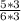 \frac{5*3}{6*3}