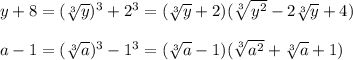 y+8=( \sqrt[3]{y})^3+2^3=( \sqrt[3]{y}+2) ( \sqrt[3]{y^2}-2 \sqrt[3]{y}+4)\\\\a-1= (\sqrt[3]{a})^3-1^3=( \sqrt[3]{a} -1)( \sqrt[3]{a^2}+ \sqrt[3]{a}+1)