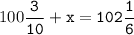 100\tt\displaystyle\frac{3}{10}+x=102\frac{1}{6}\\\\