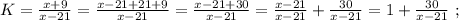 K = \frac{ x + 9 }{ x - 21 } = \frac{ x - 21 + 21 + 9 }{ x - 21 } = \frac{ x - 21 + 30 }{ x - 21 } = \frac{ x - 21 }{ x - 21 } + \frac{30}{ x - 21 } = 1 + \frac{30}{ x - 21 } \ ;