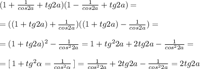 (1+ \frac{1}{cos2a} +tg2a)(1- \frac{1}{cos2a} +tg2a)=\\\\=((1+tg2a)+\frac{1}{cos2a})((1+tg2a)-\frac{1}{cos2a})=\\\\=(1+tg2a)^2-\frac{1}{cos^22a}=1+tg^22a+2tg2a-\frac{1}{cos^22a}=\\\\=[\, 1+tg^2 \alpha =\frac{1}{cos^2 \alpha }\, ]=\frac{1}{cos^22a}+2tg2a-\frac{1}{cos^22a}=2tg2a
