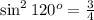 \sin^2{ 120^o } = \frac{3}{4} \