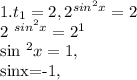 1. t _{1} =2, 2 ^{sin ^{2} x} =2&#10;&#10;2 ^{sin ^{2} x} =2 ^{1} &#10;&#10;&#10;sin ^{2} x=1, &#10;&#10;sinx=-1,