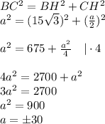 BC^2=BH^2+CH^2\\ a^2=(15\sqrt{3} )^2+(\frac{a}{2} )^2\\ \\ a^2=675+\frac{a^2}{4}~~~|\cdot 4\\ \\ 4a^2=2700+a^2\\ 3a^2=2700\\ a^2=900\\ a=\pm30