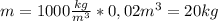 m=1000 \frac{kg}{m^3}*0,02m^3=20kg