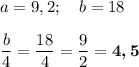 a=9,2; ~~~b=18\\ \\ \dfrac{b}{4}=\dfrac{18}{4}=\dfrac{9}{2}=\boldsymbol{4,5}