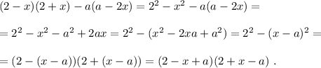 (2-x)(2+x)-a(a-2x) = 2^2-x^2-a(a-2x) = \\\\ = 2^2-x^2-a^2+2ax = 2^2-(x^2-2xa+a^2) = 2^2-(x-a)^2 = \\\\ = (2-(x-a))(2+(x-a)) = (2-x+a)(2+x-a) \ .