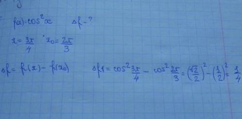 Найти приращение функции f (x)=cos^2x,если x=3п/4 и х нулевое =2п/3